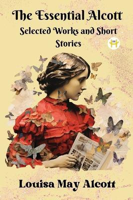 The Essential Alcott: Selected Works and Short Stories(English, Book, Alcott Louisa May)