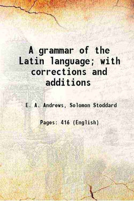 A grammar of the Latin language; with corrections and additions 1861 [Hardcover](Hardcover, E. A. Andrews, Solomon Stoddard)