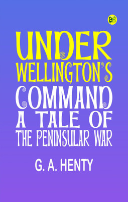 Under Wellington's Command: A Tale of the Peninsular War(Paperback, G. A. Henty)