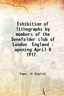 Exhibition of lithographs by members of the Senefelder club of London England : opening April 8 1917. 1917 [Hardcover](Hardcover, Anonymous)