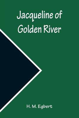 Jacqueline of Golden River(English, Paperback, H M Egbert)