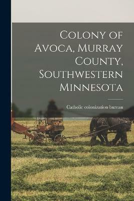 Colony of Avoca, Murray County, Southwestern Minnesota(English, Paperback, Bureau Catholic Colonization)