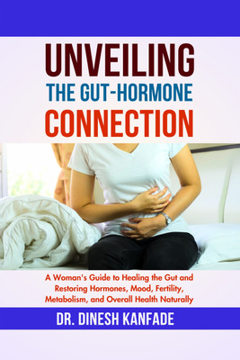 UNVEILING THE GUT-HORMONE CONNECTION  - A Woman's Guide to Healing the Gut and Restoring Hormones, Mood, Fertility, Metabolism, and Overall Health Naturally(Hardcover, DR. DINESH KANFADE)