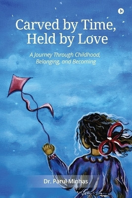 Carved by Time, Held by Love  - A Journey Through Childhood, Belonging, and Becoming(English, Paperback, Dr Parul Minhas)