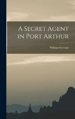 A Secret Agent in Port Arthur(English, Hardcover, Greener William)