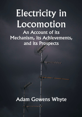 Electricity in Locomotion; An Account of its Mechanism, its Achievements, and its Prospects(Paperback, Adam Gowens Whyte)