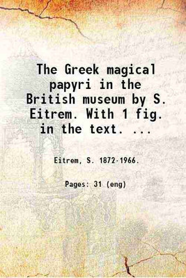 The Greek magical papyri in the British museum by S. Eitrem. With 1 fig. in the text. ... 1923 [Hardcover](Hardcover, Eitrem, S. -.)