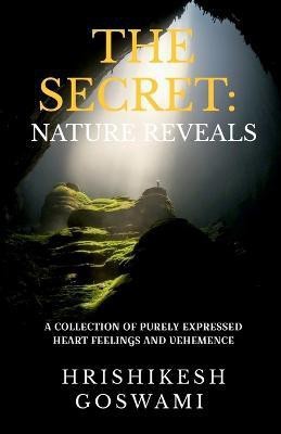 The Secret  - NATURE REVEALS:A COLLECTION OF PURELY EXPRESSED HEART FEELINGS AND VEHEMENCE(English, Paperback, Goswami Hrishikesh)