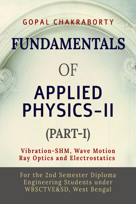Fundamentals of Applied Physics-II (Part-I)  - Vibration -Simple Harmonic Motion, Wave motion and its applications, Ray Optics and its applications, Electrostatics(Hardcover, GOPAL CHAKRABORTY)