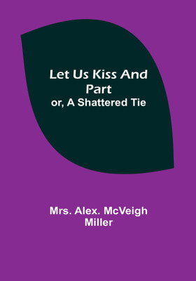 Let Us Kiss and Part; or, A Shattered Tie(Paperback, Mrs. Alex. McVeigh Miller)