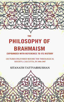 The Philosophy of Brahmaism Expounded with Reference to its History: Lectures Delivered Before the Theological Society [Hardcover](Hardcover, Sitanath Tattvabhushan)