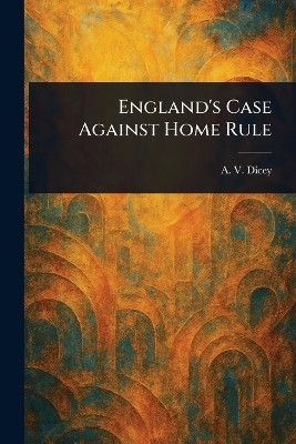England's Case Against Home Rule(English, Paperback, Dicey A V (Albert Venn))