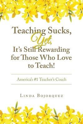 Teaching Sucks, Yet, It's Still Rewarding for Those Who Love to Teach!(English, Paperback, Bojorquez Linda)