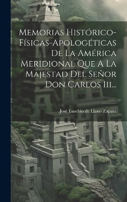 Memorias Historico-fisicas-apologeticas De La America Meridional Que A La Majestad Del Senor Don Carlos Iii...(Spanish, Hardcover, unknown)