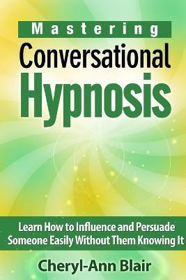 Mastering Conversational Hypnosis: Learn How to Influence and Persuade Someone Easily Without Them Knowing It(English, Paperback, Blair Cheryl-Ann)