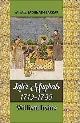 Later Mughals : 1719-1739(Hardcover, Jadunath Sarkar, William Irvine)