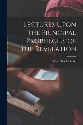 Lectures Upon the Principal Prophecies of the Revelation(English, Paperback, McLeod Alexander)