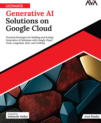 Ultimate Generative AI Solutions on Google Cloud: Practical Strategies for Building and Scaling Generative AI Solutions with Google Cloud Tools, Langchain, RAG, and LLMOps(Paperback, Arun Pandey)
