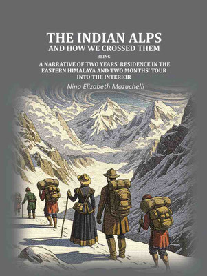 The Indian Alps and how we crossed them: being a narrative of two years' residence in the eastern Himalaya and two months' tour into [Hardcover](Hardcover, Mazuchelli, Nina Elizabeth, Mrs)