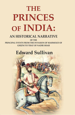 The Princes of India: An Historical Narrative of the Principal Events from the Invasion of Mahmoud of Ghizni to that of Nadir Shah(Paperback, Edward Sullivan)