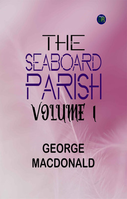 The Seaboard Parish Volume 1(Paperback, George MacDonald)