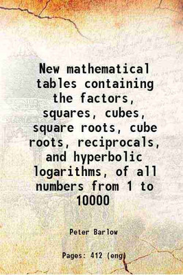 New mathematical tables containing the factors, squares, cubes, square roots, cube roots, reciprocals, and hyperbolic logarithms, of all numbers from 1 to 10000 1814 [Hardcover](Hardcover, Peter Barlow)