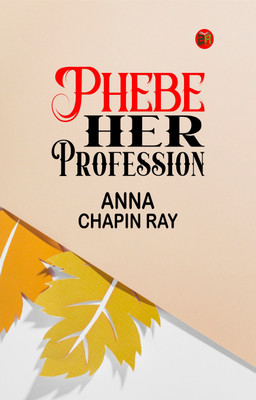 Phebe, Her Profession(Paperback, Anna Chapin Ray)