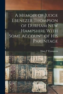 A Memoir of Judge Ebenezer Thompson of Durham New Hampshire With Some Account of his Parentage(English, Paperback, Thompson Mary P)
