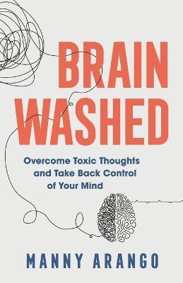 Brain Washed - Overcome Toxic Thoughts and Take Back Control of Your Mind(English, Paperback, Arango Manny)