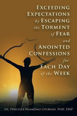 Exceeding Expectations by Escaping the Torment of Fear and Anointed Confessions for Each Day of the Week(English, Paperback, Otubuah Dnp Priscilla Naamomo Dr PhD)