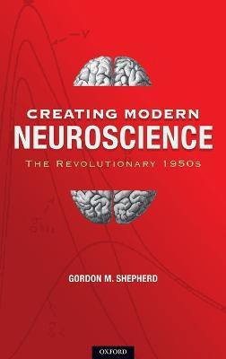Creating Modern Neuroscience: The Revolutionary 1950s(English, Hardcover, Shepherd MD, DPhil Gordon M)