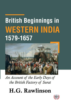 British Beginnings in Western India (1579-1657) : An Account of the Early Days of the British Factory of Surat(Hardcover, H.G. Rawlinson)