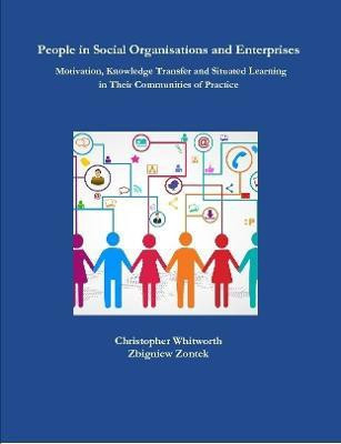 People in Social Organisations and Enterprises. Motivation, Knowledge Transfer and Situated Learning in Their Communities of Practice(English, Paperback, Whitworth Christopher)