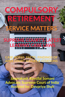 COMPULSORY RETIREMENT- SERVICE MATTERS- SUPREME COURT’S LATEST LEADING CASE LAWS  - CASE NOTES- FACTS- FINDINGS OF APEX COURT JUDGES & CITATIONS(English, Paperback, Jayprakash Bansilal Somani)