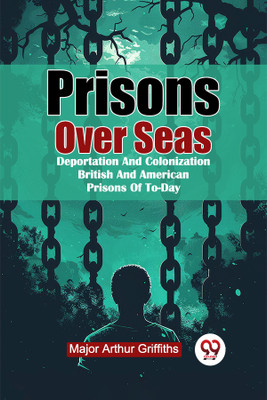 Prisons Over Seas Deportation and Colonization British and American Prisons of to-Day(English, Paperback, Griffiths Arthur)