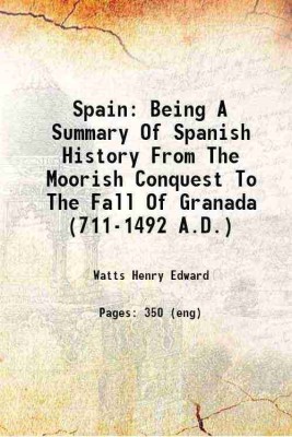 Spain Being A Summary Of Spanish History From The Moorish Conquest To The Fall Of Granada (711-1492 A.D.) 1893 [Hardcover](Hardcover, Watts Henry Edward)