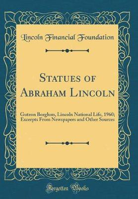 Statues of Abraham Lincoln: Gutzon Borglum, Lincoln National Life, 1960; Excerpts From Newspapers and Other Sources (Classic Reprint)(English, Hardcover, Foundation Lincoln Financial) Statues of Abraham Lincoln: Gutzon Borglum, Lincoln National Life, 1960; Excerpts From Newspapers and Other Sources (Classic Reprint)(English, Hardcover, Foundation Lincoln Financial)