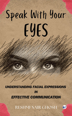Speak With Your Eyes: Understanding Facial Expression for effective Communication(Paperback, RESHMI NAIR GHOSH)