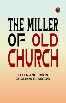 The Miller Of Old Church(Paperback, Ellen Anderson Gholson Glasgow)