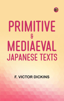 Primitive & Mediaeval Japanese Texts(Paperback, F. Victor Dickins)