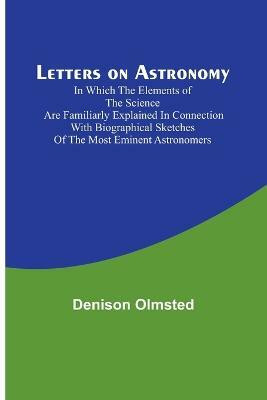 Letters on Astronomy; in which the Elements of the Science are Familiarly Explained in Connection with Biographical Sketches of the Most Eminent Astronomers(English, Paperback, Olmsted Denison)