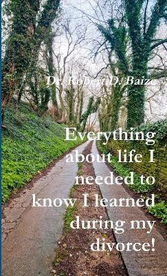 Everything About Life I Needed to Know I Learned During My Divorce!(English, Paperback, Baize Robert D.)
