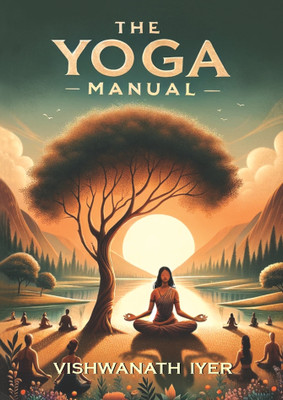 The Yoga Manual: Illuminate Your Spiritual Path to Inner Peace in Today's Modern World | Your Personal Guide for Ancient Wisdom and Philosophical Living(Paperback, Vishwanath Iyer)
