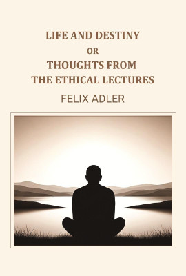 Life and destiny or thoughts from the ethical lectures(Paperback, Felix Adler)