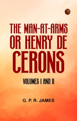 The Man-at-Arms; or, Henry De Cerons. Volumes I and II(Paperback, G. P. R. James)