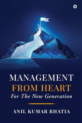 Management from Heart - Hardcase  - For the New Generation(Hardcover, Anil Kumar Bhatia)