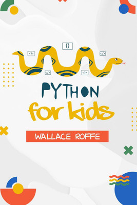 PYTHON FOR KIDS  - An Intuitive Approach To Python Programming For Newcomers (2022 Guide for Beginners)(English, Paperback, Wallace Roffe)