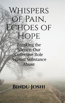 Whispers of Pain, Echoes of Hope  - Breaking the Silence: Our Collective Role Against Substance Abuse(English, Hardcover, Bindu Joshi)