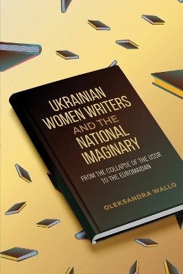 Ukrainian Women Writers and the National Imaginary(English, Electronic book text, Wallo Oleksandra)