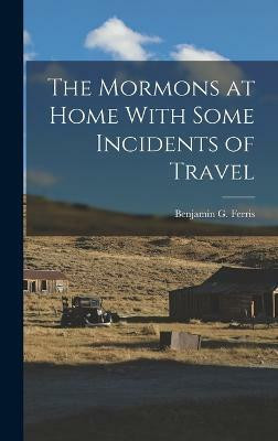 The Mormons at Home With Some Incidents of Travel(English, Hardcover, Ferris Benjamin G)